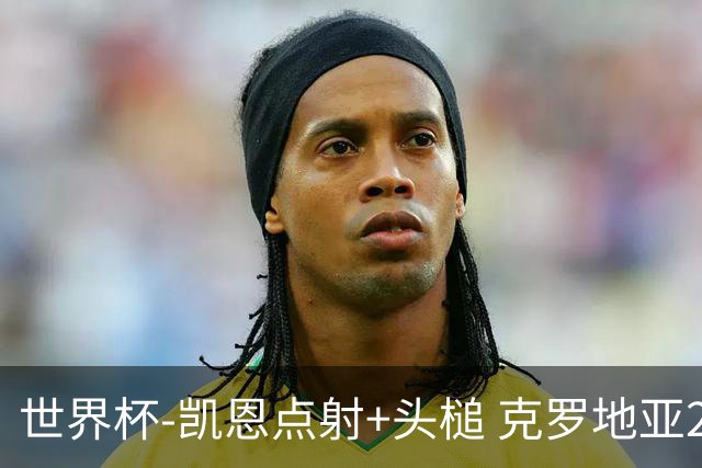 世界杯-凯恩点射+头槌 克罗地亚2度扳平半场2-2英格兰