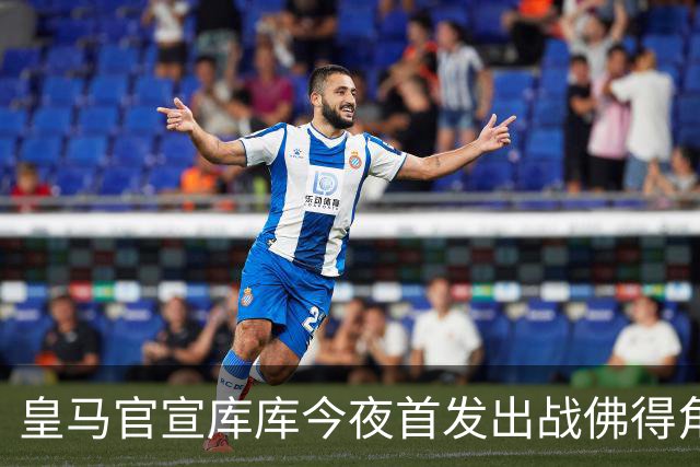 皇马官宣库库今夜首发出战佛得角 FIFA补贴一半一半